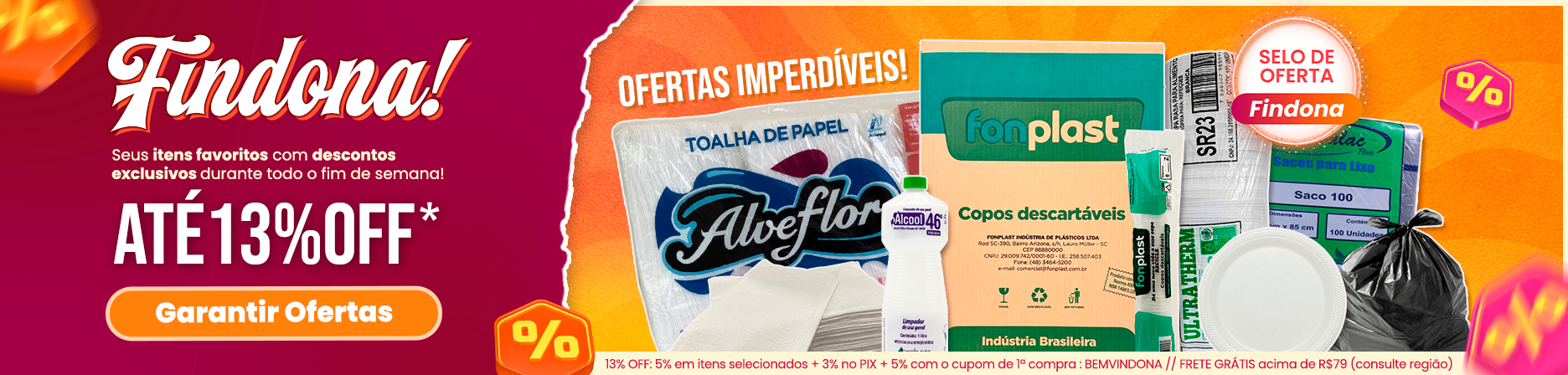 Findona: Seus itens favoritos com descontos imperdíveis. Garanta até 13% OFF em produtos selecionados + frete grátis acima de R$79 (consulte condições. Produtos apresentados: Caixa Fonplast copos descartáveis 180ml, Toalhas de papel Alveflor, Pratos Ultratherm isopor, Sacos para lixo preto Embalac 100 litros, Álcool Ágifácil 46°