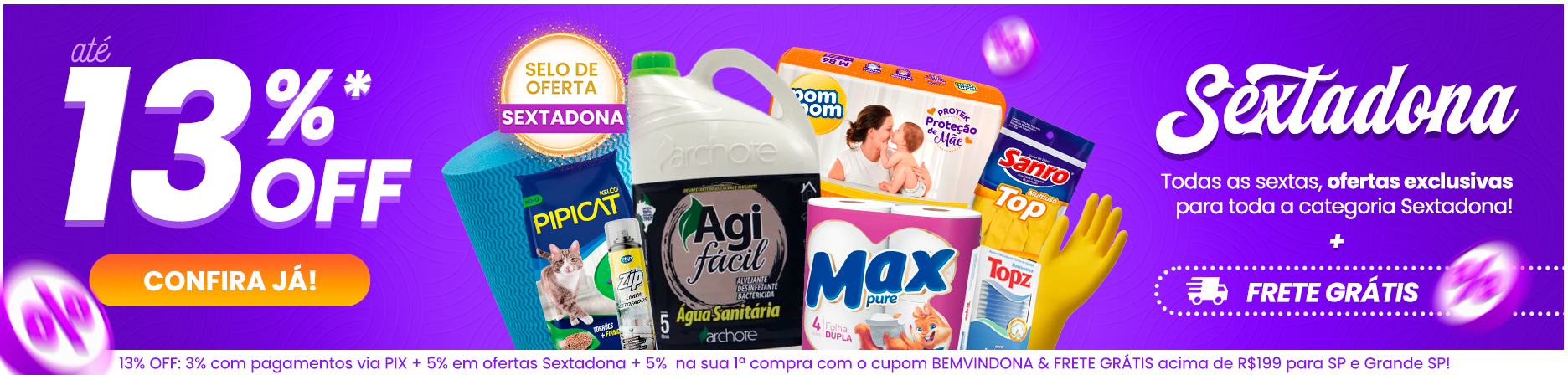 Sextadona: ofertas exclusivas às sextas-feiras com descontos de até 13% OFF em toda a categoria selecionada + frete grátis acima de R$199 (consulte condições). Produtos apresentados: Água sanitária 5 litros Agi fácil + Papel higiênico Max pure, Luvas multiuso Sanro, Fraldas PomPom tamanho M 38 uni., Limpa estofados ZIP, Pano bobina multiuso azul, Areia higiênica Pipicat 12kg